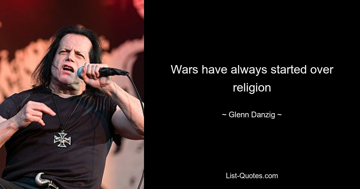 Wars have always started over religion — © Glenn Danzig