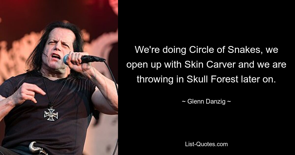 We're doing Circle of Snakes, we open up with Skin Carver and we are throwing in Skull Forest later on. — © Glenn Danzig