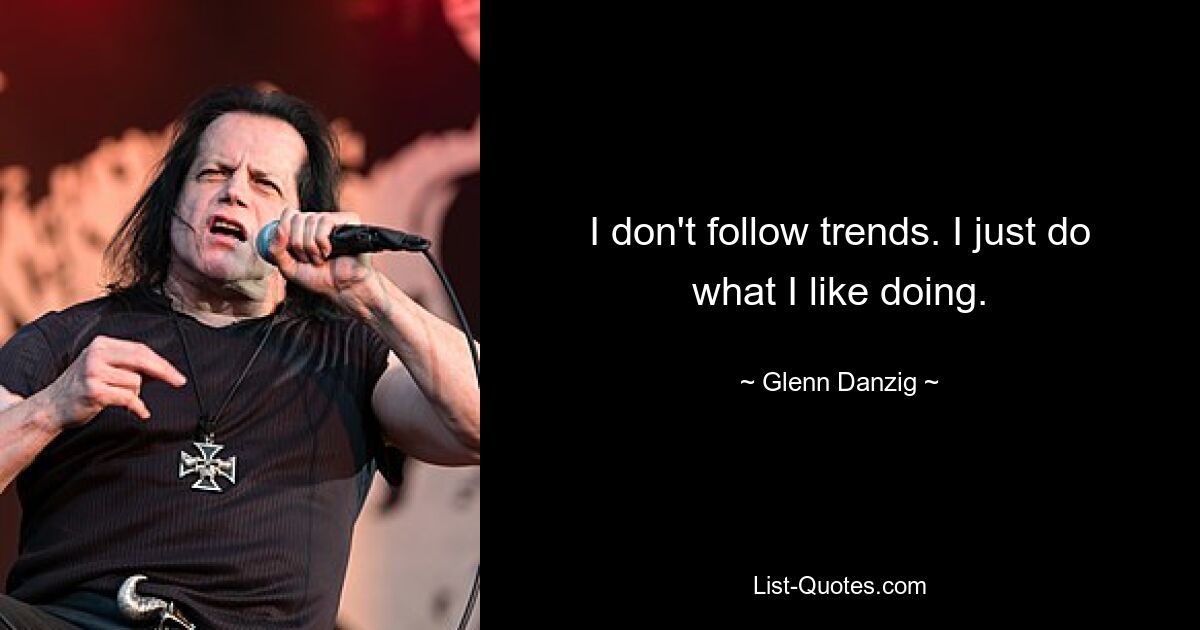 I don't follow trends. I just do what I like doing. — © Glenn Danzig