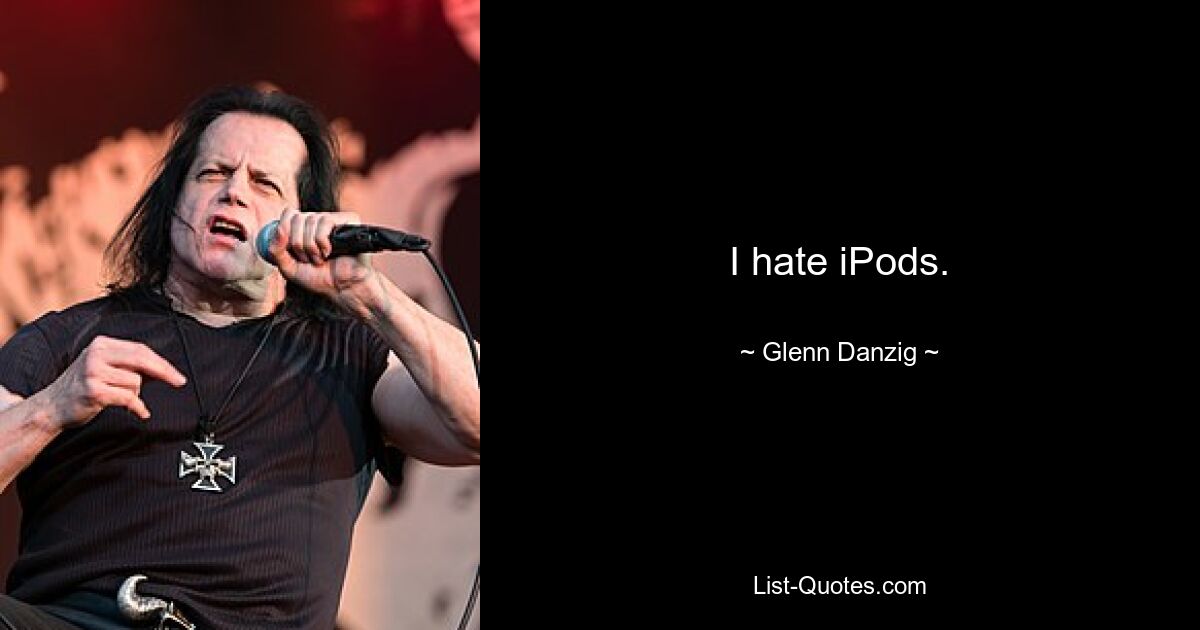 I hate iPods. — © Glenn Danzig