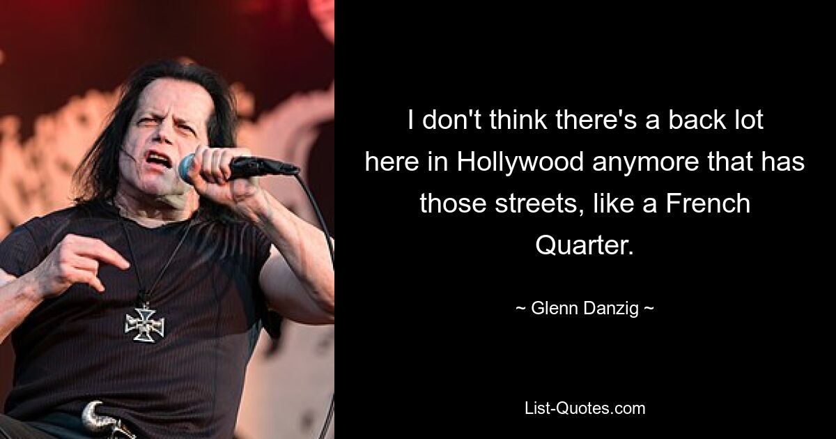 I don't think there's a back lot here in Hollywood anymore that has those streets, like a French Quarter. — © Glenn Danzig