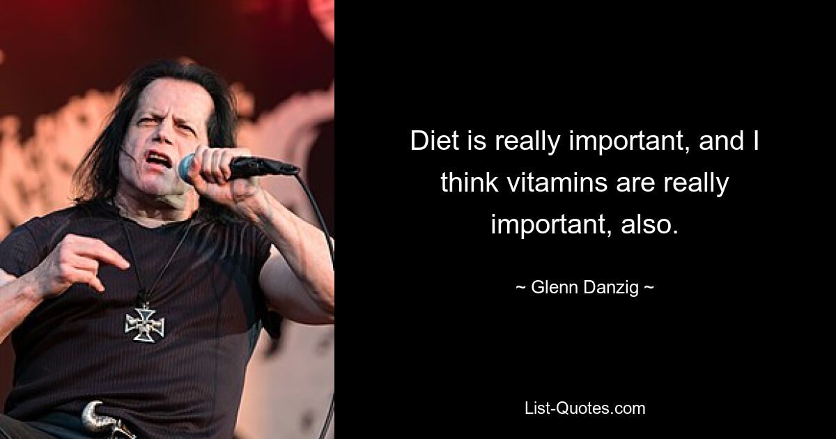 Diet is really important, and I think vitamins are really important, also. — © Glenn Danzig