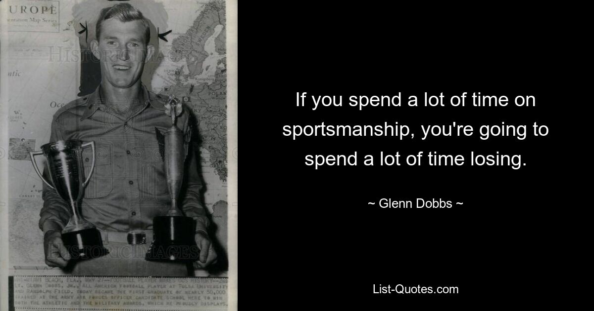 If you spend a lot of time on sportsmanship, you're going to spend a lot of time losing. — © Glenn Dobbs