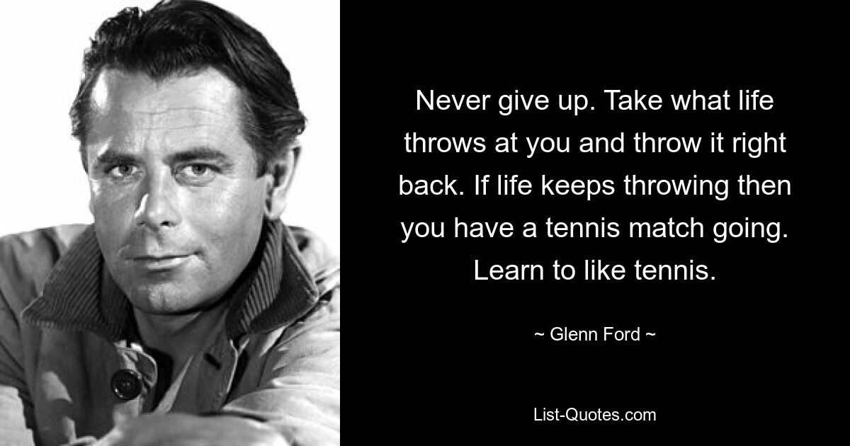 Никогда не сдавайся. Бери то, что жизнь бросает тебе, и бросай это в ответ. Если жизнь продолжает подбрасывать, значит, у вас впереди теннисный матч. Научитесь любить теннис. — © Гленн Форд 