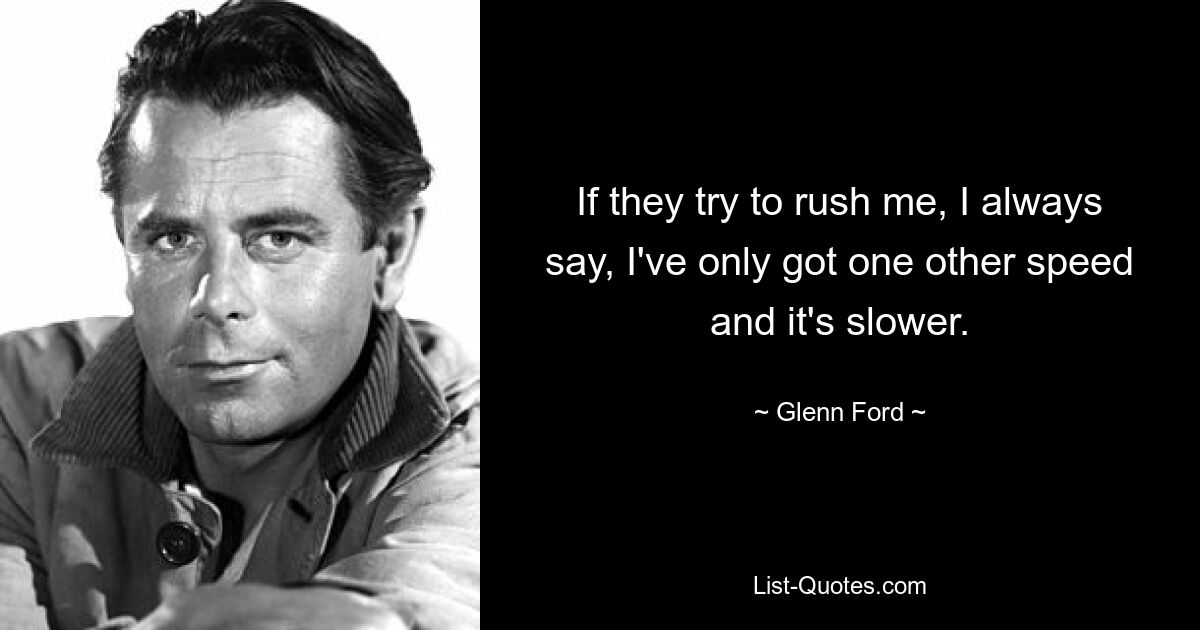 If they try to rush me, I always say, I've only got one other speed and it's slower. — © Glenn Ford