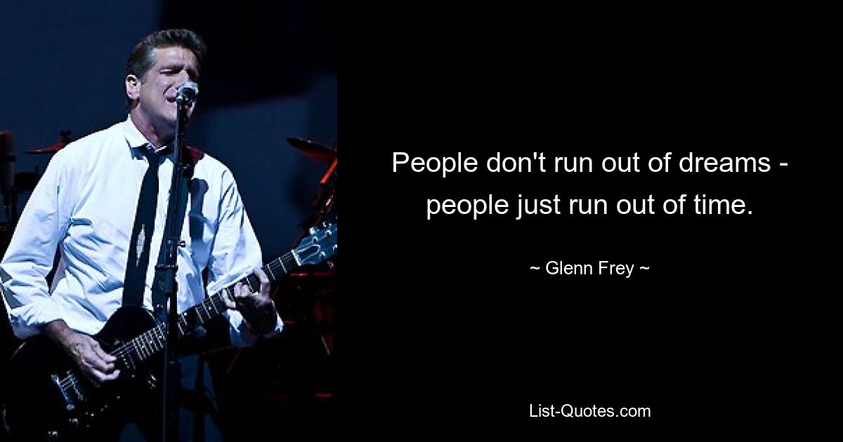 People don't run out of dreams - people just run out of time. — © Glenn Frey