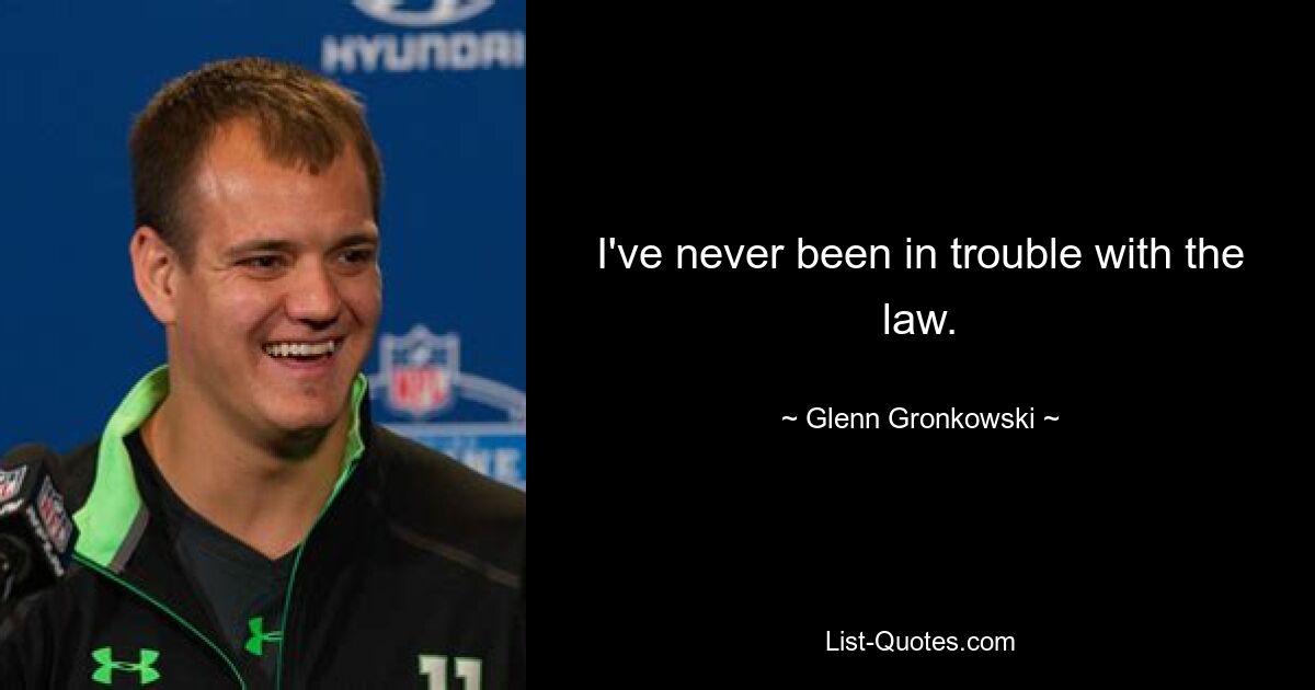 I've never been in trouble with the law. — © Glenn Gronkowski