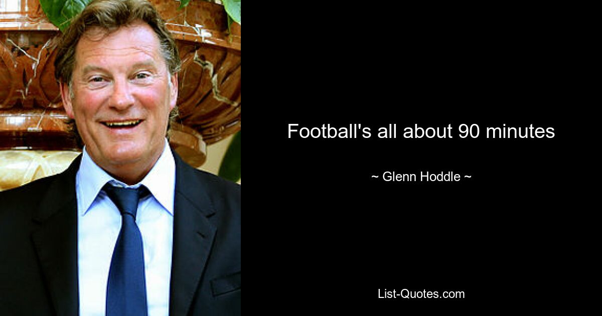 Football's all about 90 minutes — © Glenn Hoddle