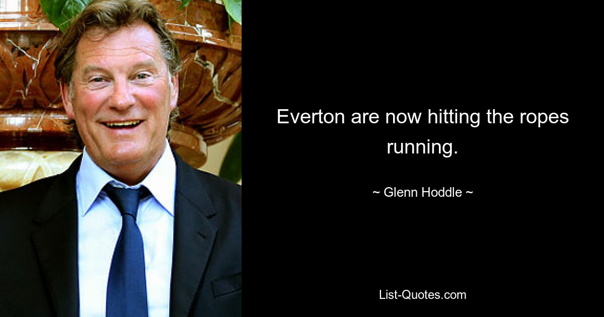 Everton are now hitting the ropes running. — © Glenn Hoddle