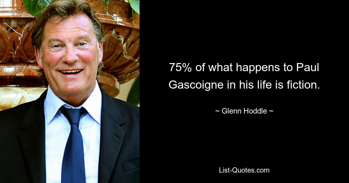 75% of what happens to Paul Gascoigne in his life is fiction. — © Glenn Hoddle