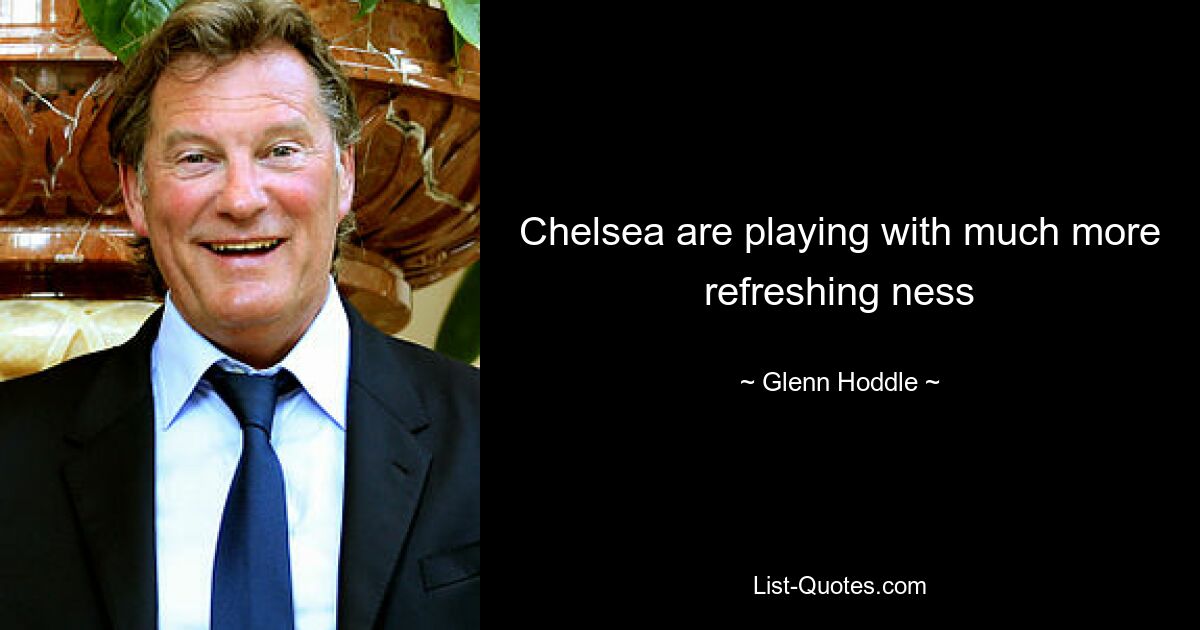 Chelsea are playing with much more refreshing ness — © Glenn Hoddle