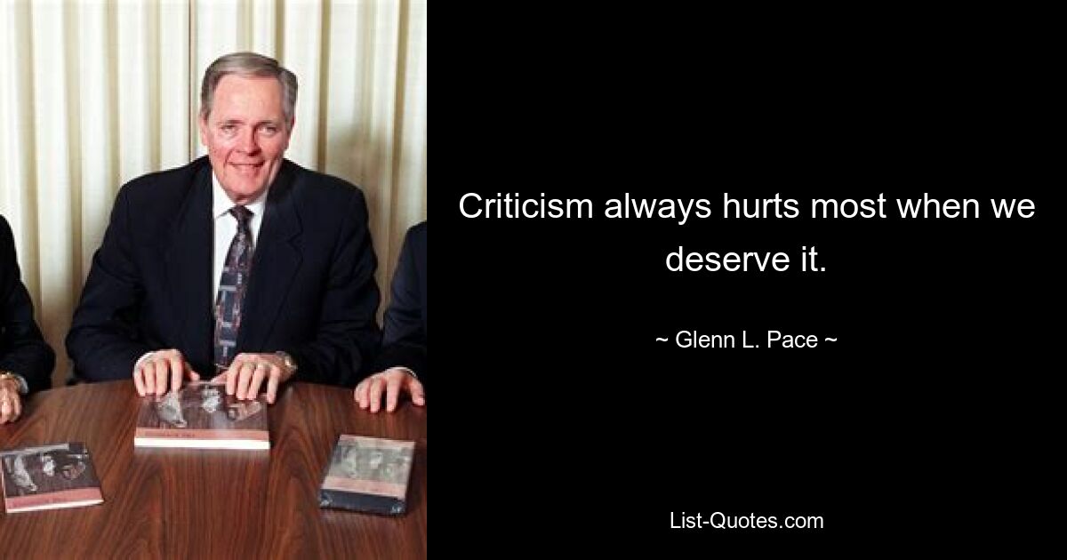 Criticism always hurts most when we deserve it. — © Glenn L. Pace