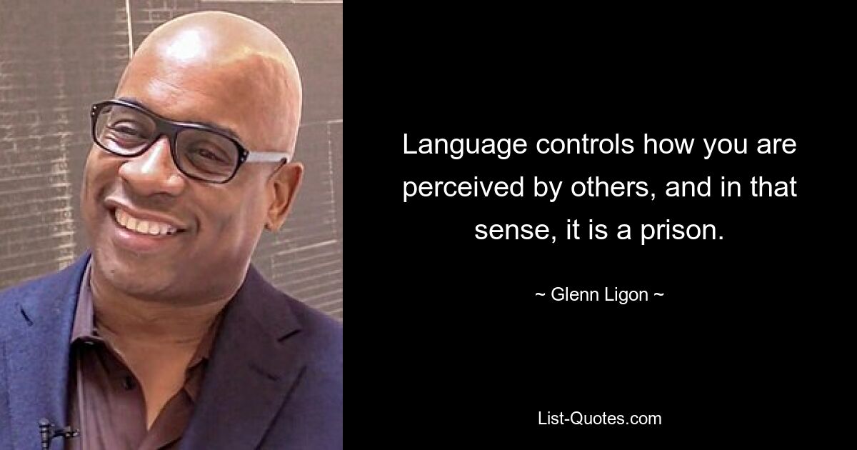 Language controls how you are perceived by others, and in that sense, it is a prison. — © Glenn Ligon