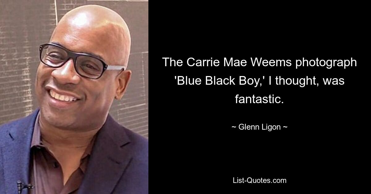 The Carrie Mae Weems photograph 'Blue Black Boy,' I thought, was fantastic. — © Glenn Ligon