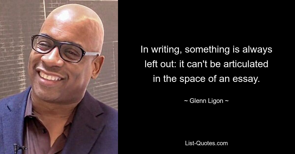 In writing, something is always left out: it can't be articulated in the space of an essay. — © Glenn Ligon