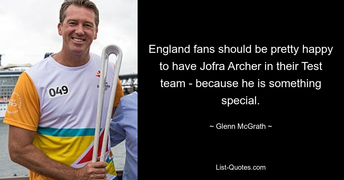 England fans should be pretty happy to have Jofra Archer in their Test team - because he is something special. — © Glenn McGrath