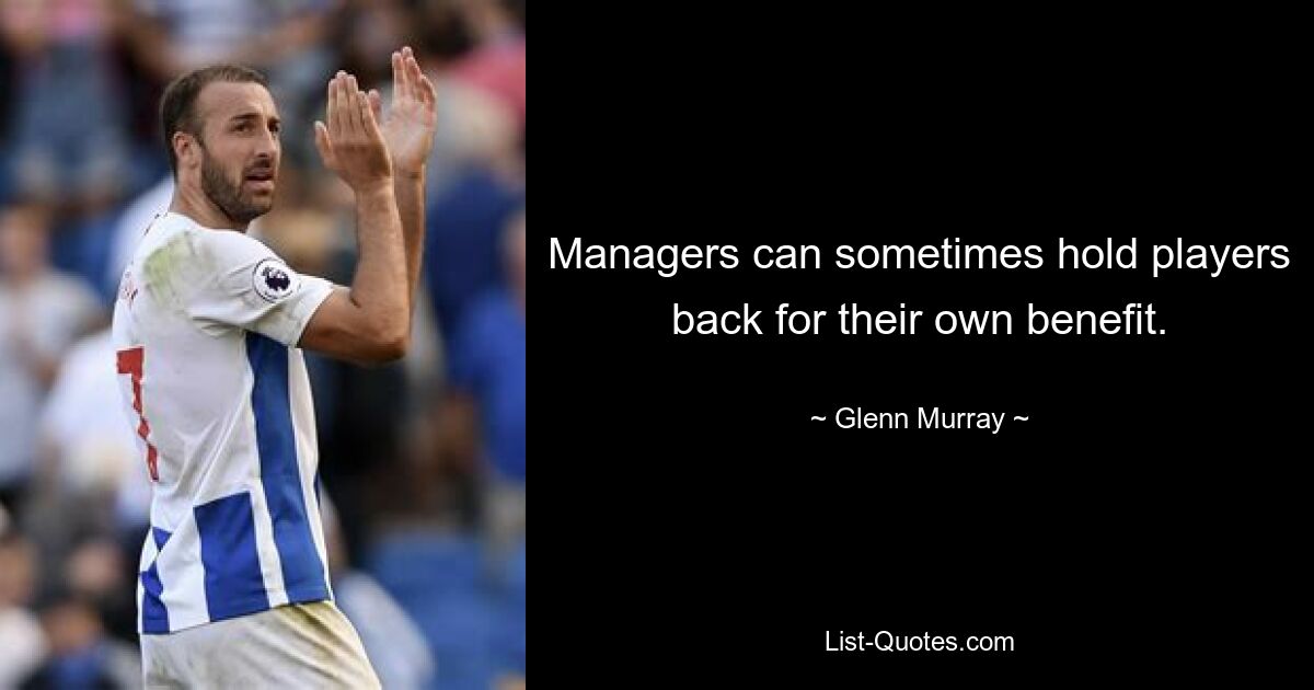 Managers can sometimes hold players back for their own benefit. — © Glenn Murray