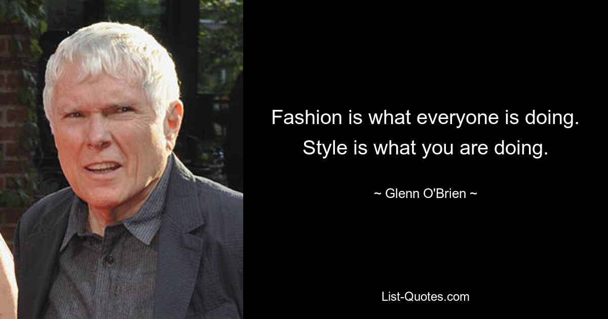 Fashion is what everyone is doing. Style is what you are doing. — © Glenn O'Brien