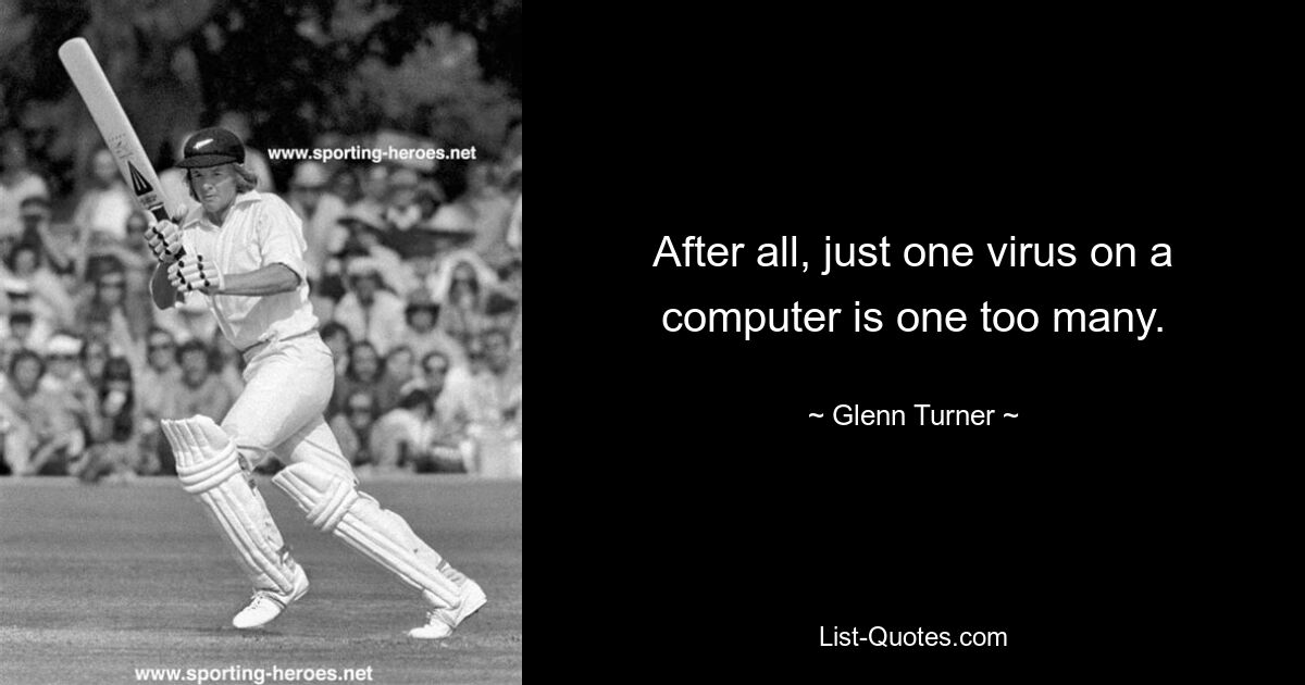 After all, just one virus on a computer is one too many. — © Glenn Turner