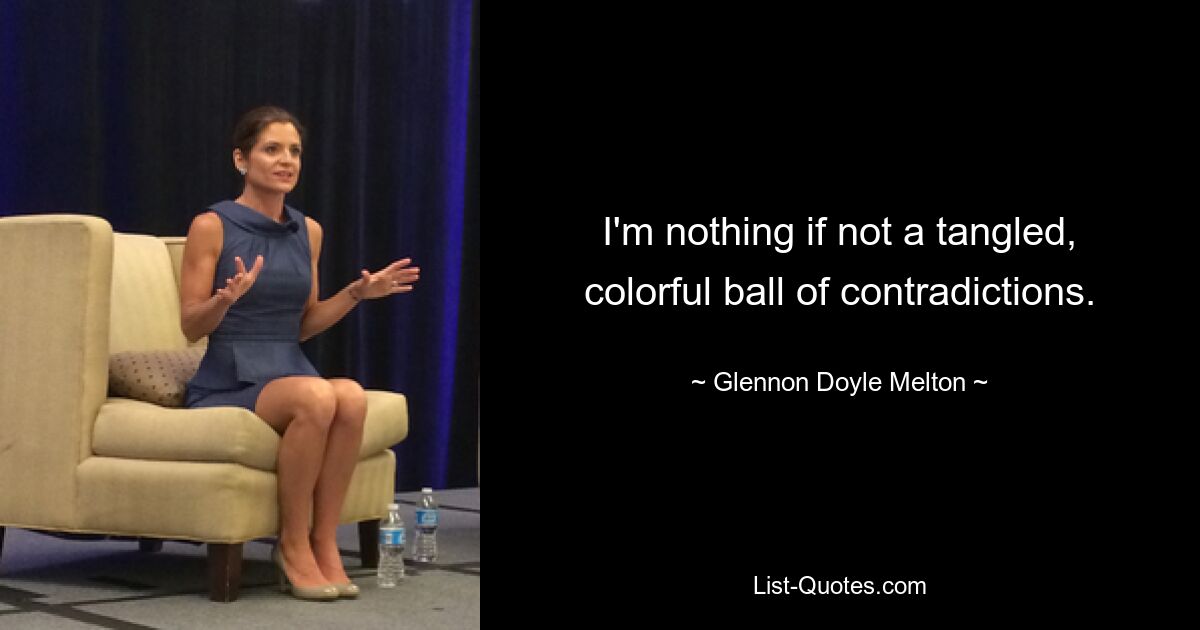 I'm nothing if not a tangled, colorful ball of contradictions. — © Glennon Doyle Melton