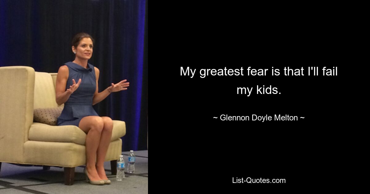 My greatest fear is that I'll fail my kids. — © Glennon Doyle Melton