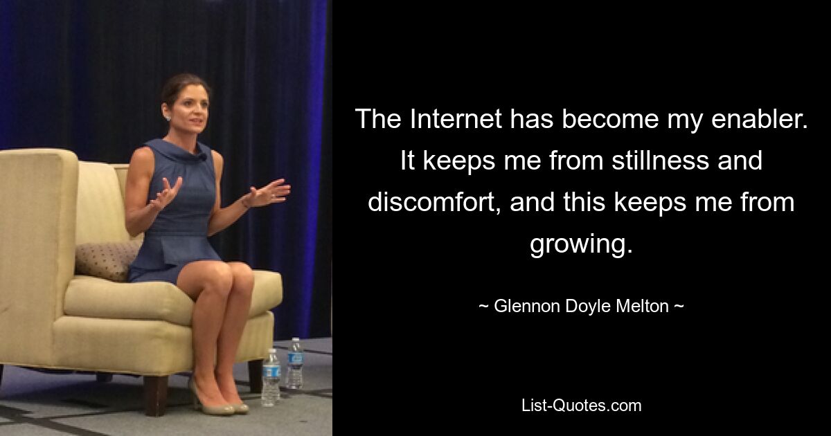 The Internet has become my enabler. It keeps me from stillness and discomfort, and this keeps me from growing. — © Glennon Doyle Melton