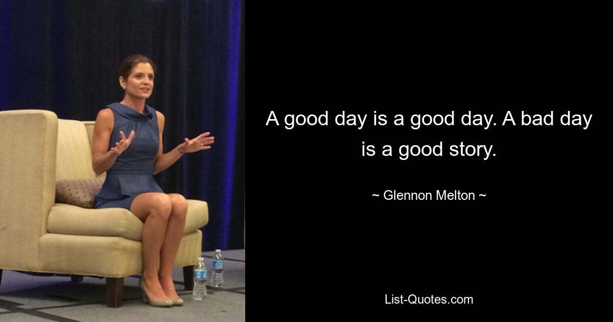 A good day is a good day. A bad day is a good story. — © Glennon Melton