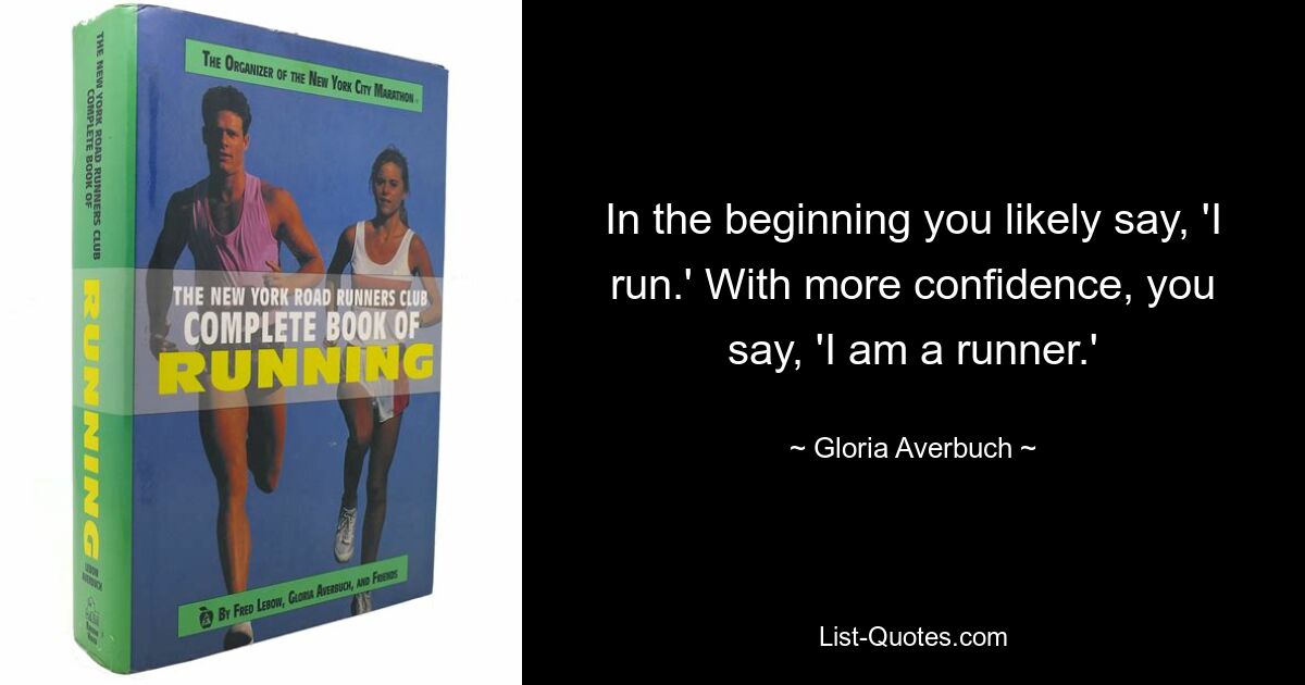 In the beginning you likely say, 'I run.' With more confidence, you say, 'I am a runner.' — © Gloria Averbuch