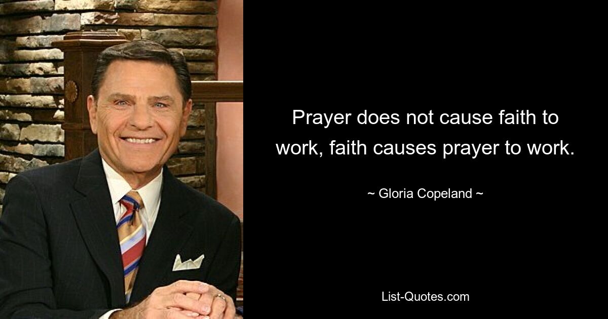 Prayer does not cause faith to work, faith causes prayer to work. — © Gloria Copeland