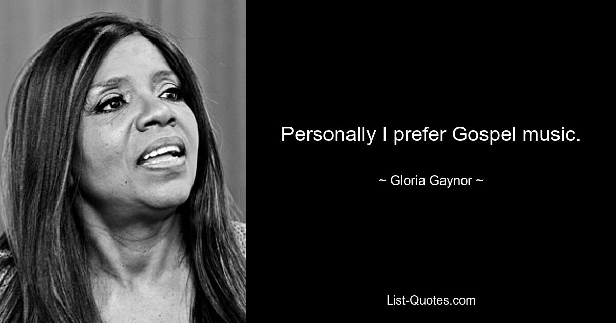 Personally I prefer Gospel music. — © Gloria Gaynor