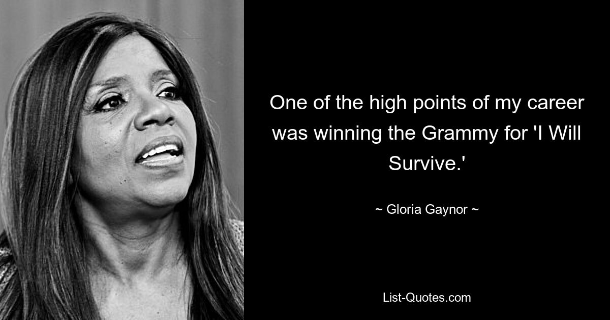 One of the high points of my career was winning the Grammy for 'I Will Survive.' — © Gloria Gaynor