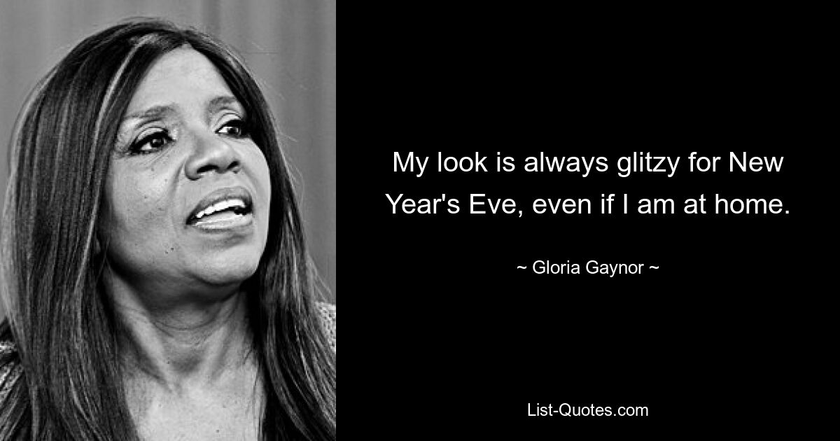 My look is always glitzy for New Year's Eve, even if I am at home. — © Gloria Gaynor