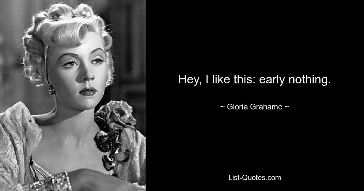 Hey, I like this: early nothing. — © Gloria Grahame