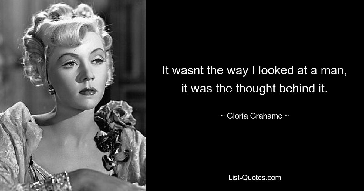 It wasnt the way I looked at a man, it was the thought behind it. — © Gloria Grahame