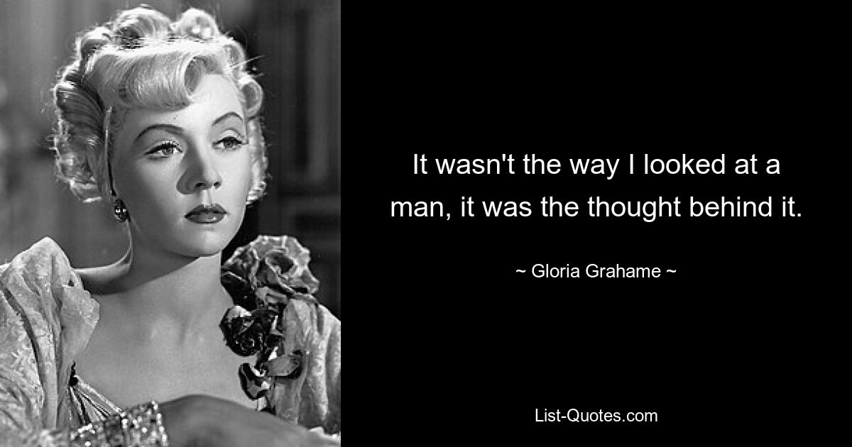 It wasn't the way I looked at a man, it was the thought behind it. — © Gloria Grahame