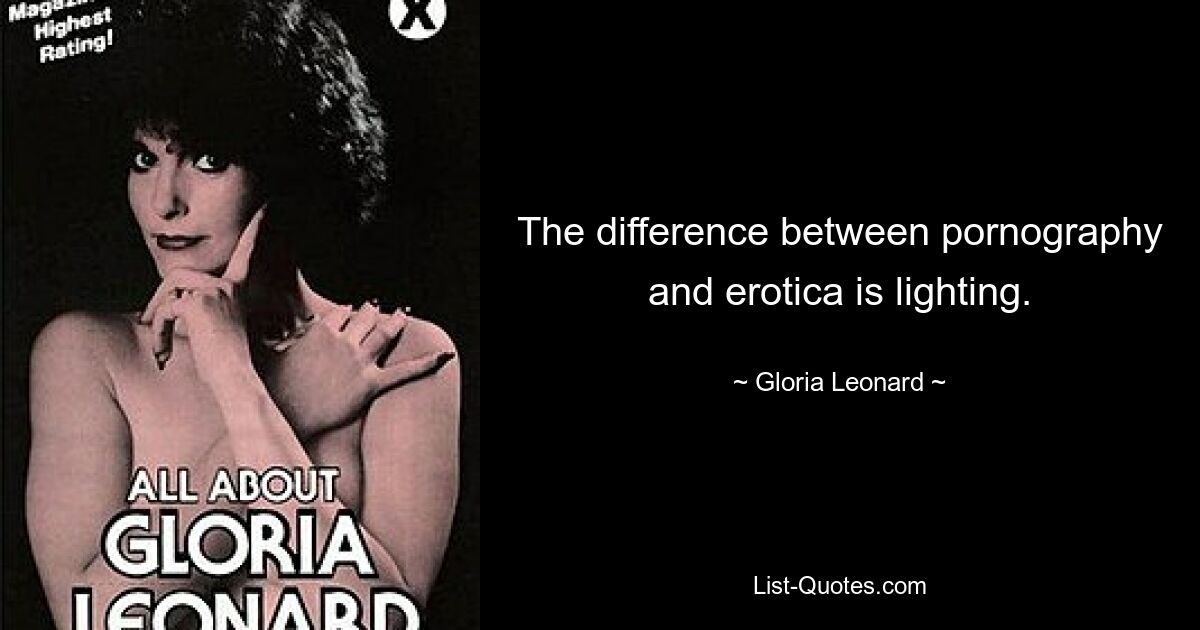 The difference between pornography and erotica is lighting. — © Gloria Leonard