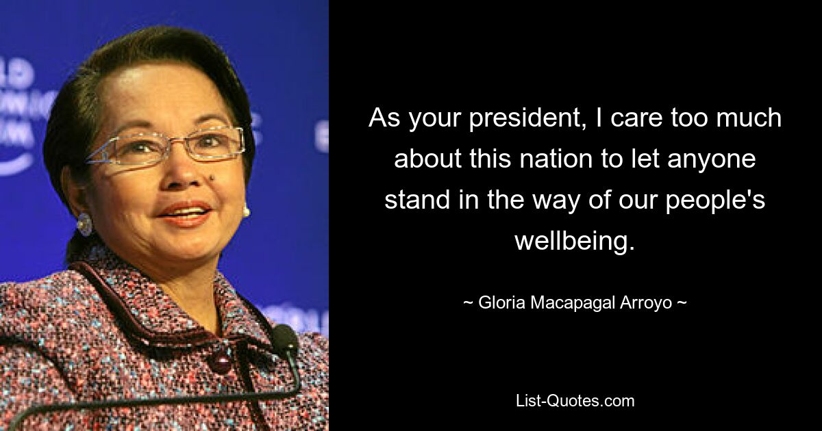 As your president, I care too much about this nation to let anyone stand in the way of our people's wellbeing. — © Gloria Macapagal Arroyo