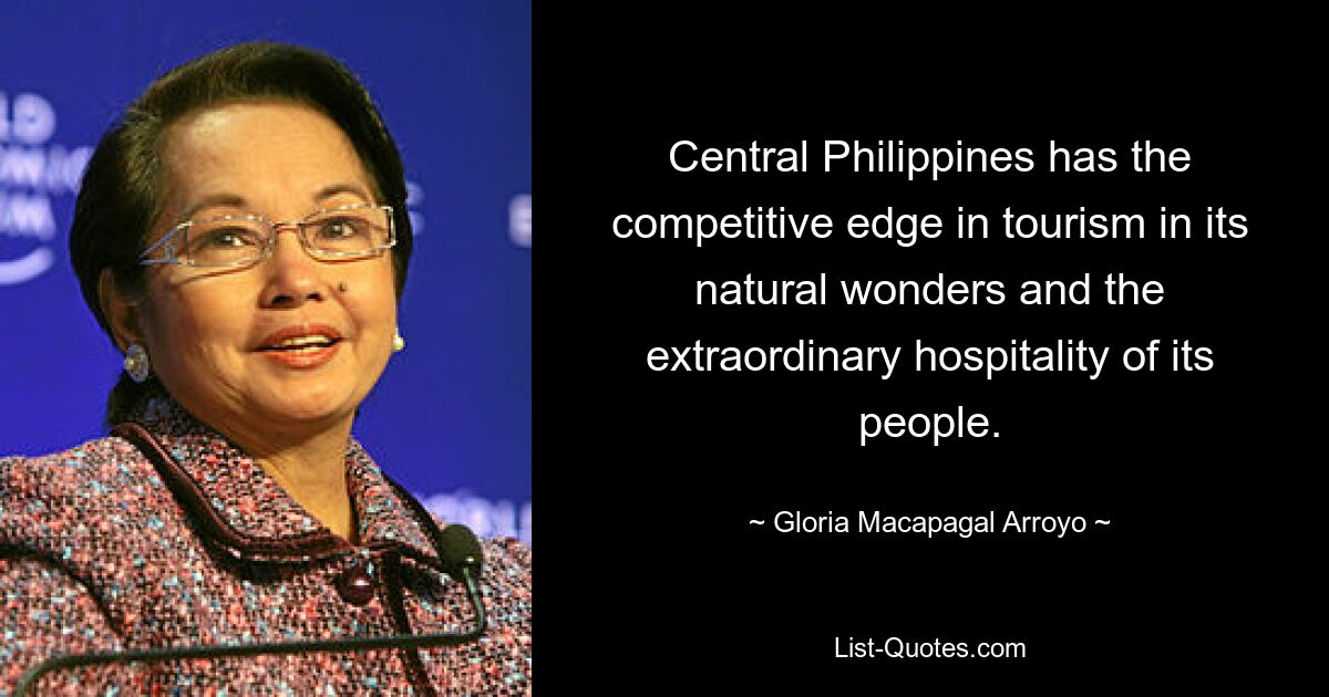 Central Philippines has the competitive edge in tourism in its natural wonders and the extraordinary hospitality of its people. — © Gloria Macapagal Arroyo