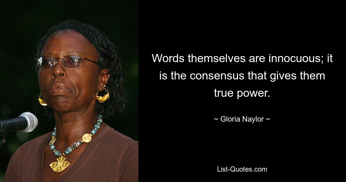 Words themselves are innocuous; it is the consensus that gives them true power. — © Gloria Naylor