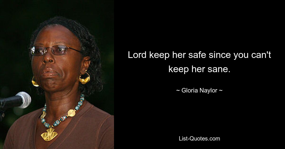 Lord keep her safe since you can't keep her sane. — © Gloria Naylor