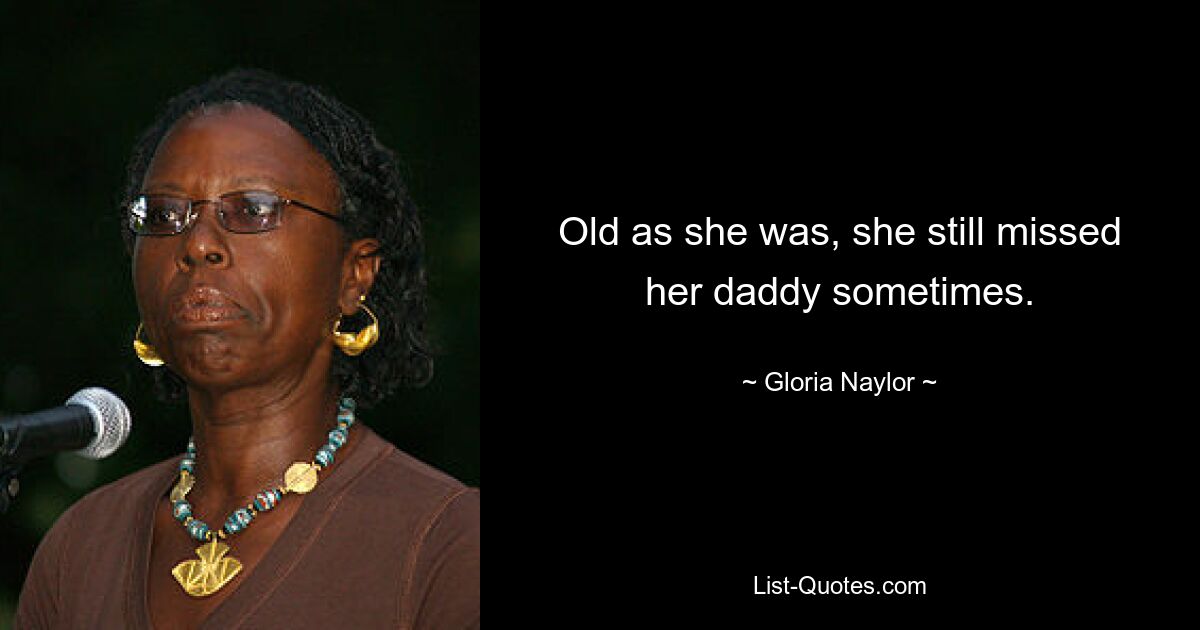 Old as she was, she still missed her daddy sometimes. — © Gloria Naylor