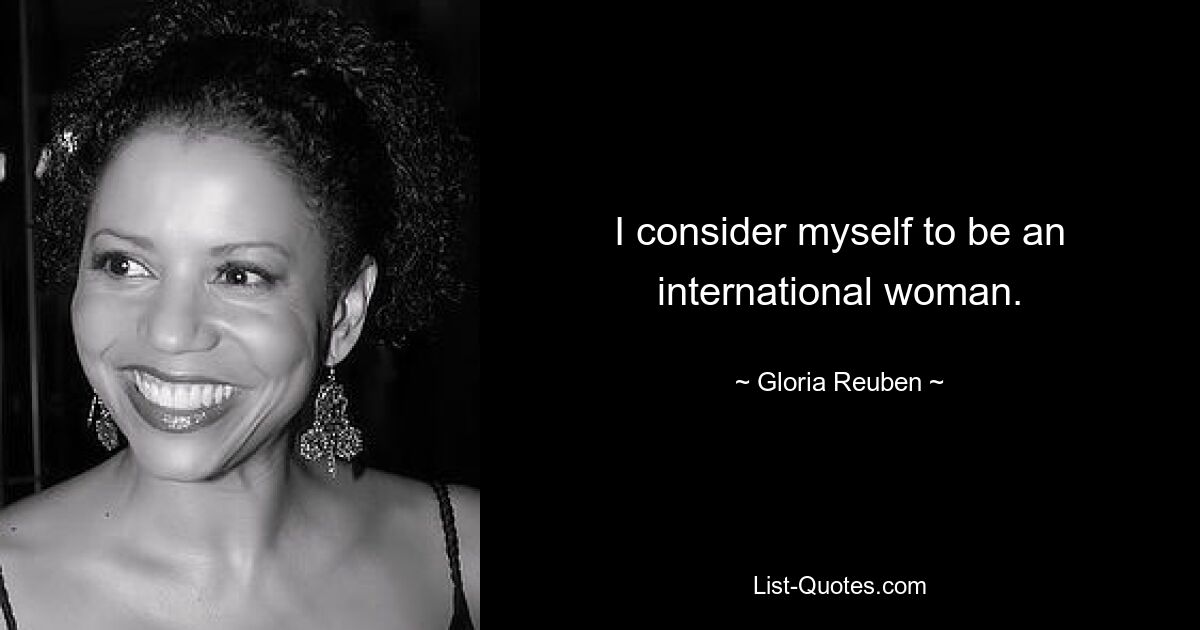 I consider myself to be an international woman. — © Gloria Reuben