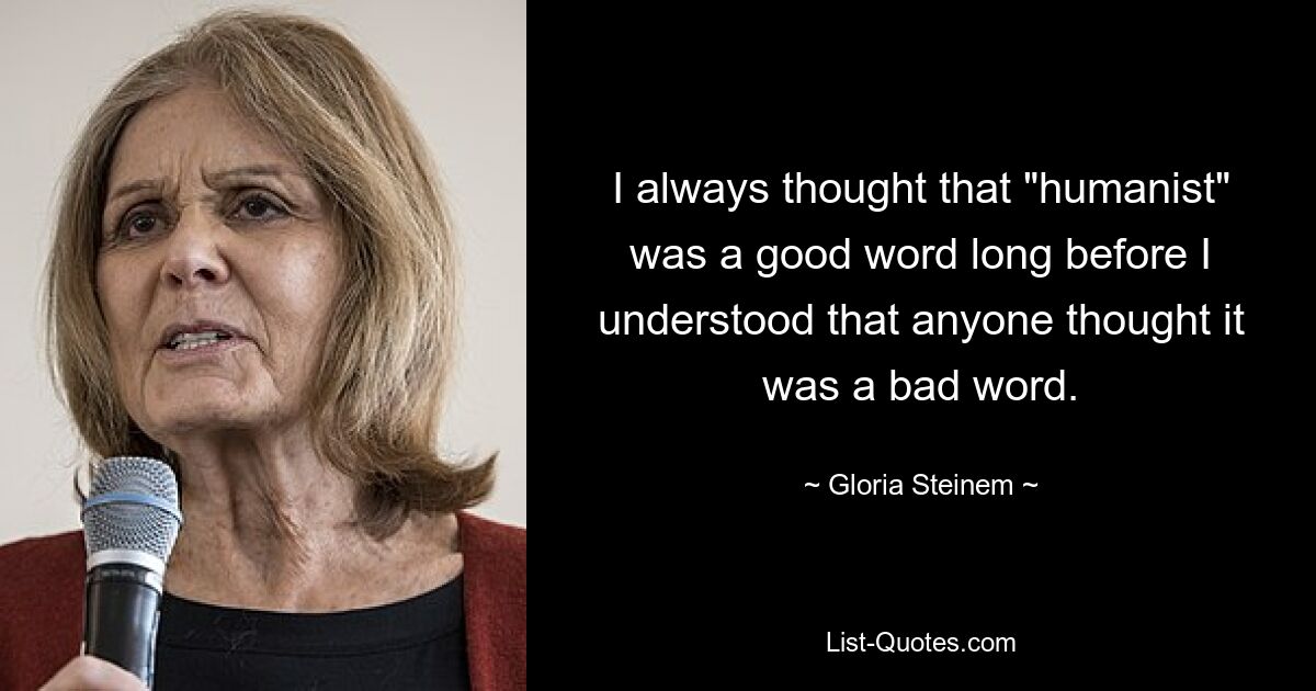 Я всегда думал, что «гуманист» — хорошее слово, задолго до того, как понял, что кто-то считает это слово плохим. — © Глория Стайнем