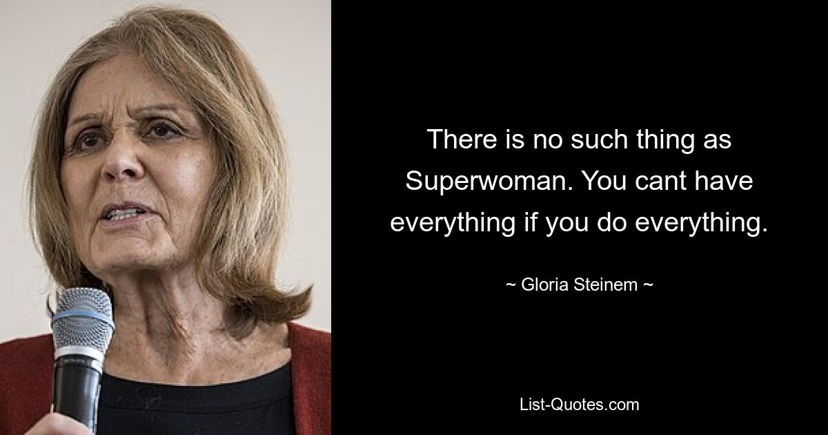 There is no such thing as Superwoman. You cant have everything if you do everything. — © Gloria Steinem