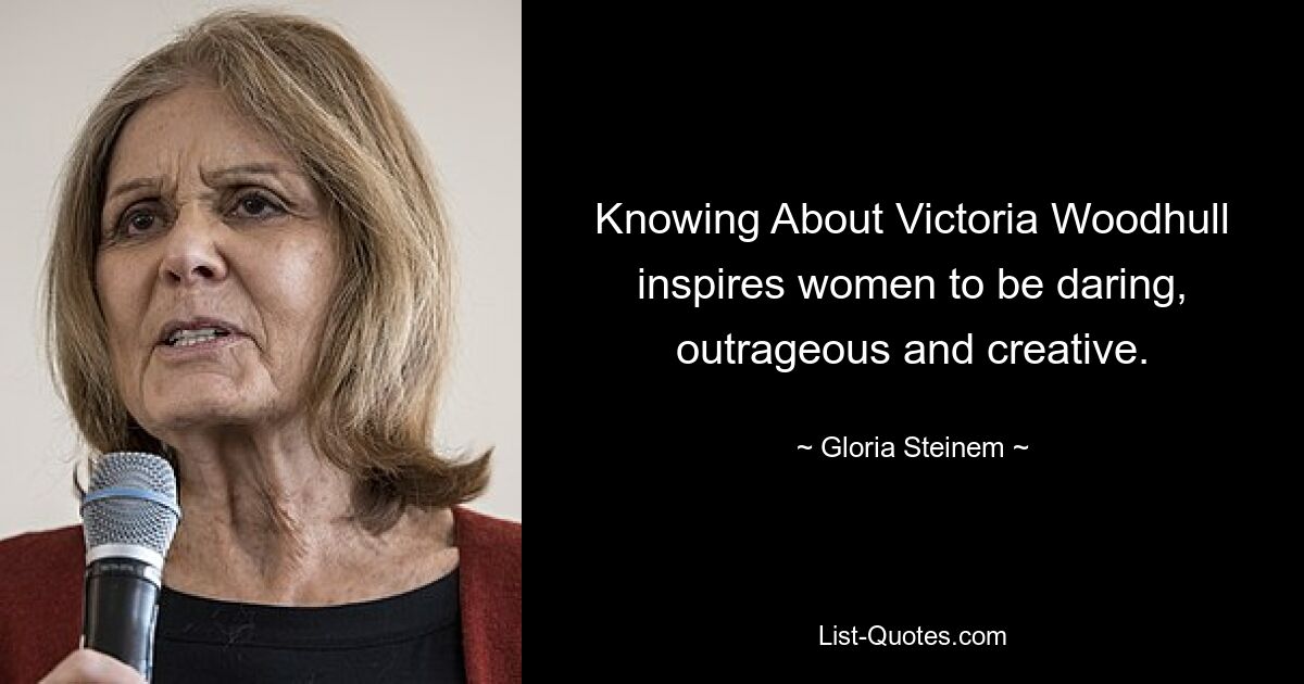 Knowing About Victoria Woodhull inspires women to be daring, outrageous and creative. — © Gloria Steinem