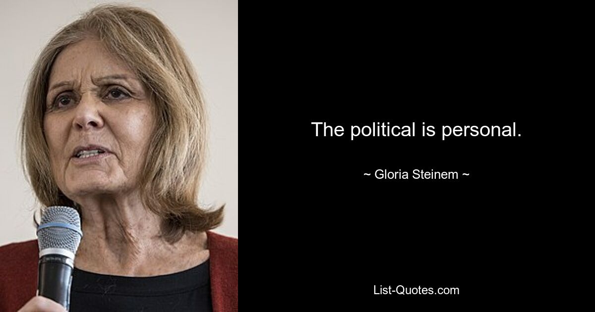 The political is personal. — © Gloria Steinem