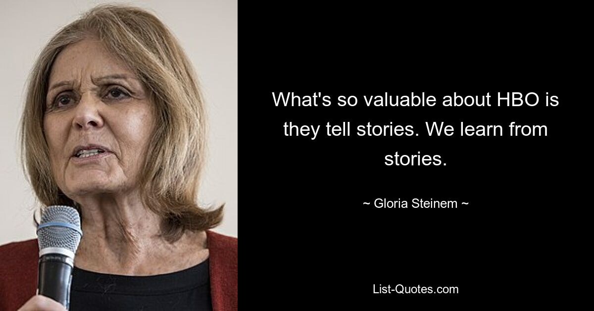 What's so valuable about HBO is they tell stories. We learn from stories. — © Gloria Steinem