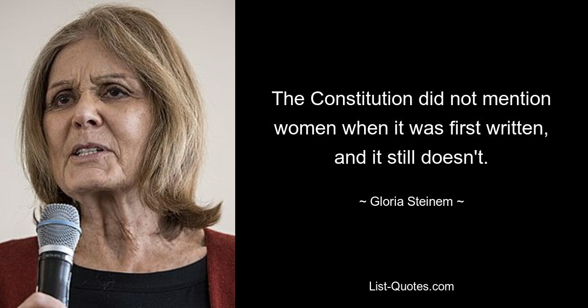 The Constitution did not mention women when it was first written, and it still doesn't. — © Gloria Steinem