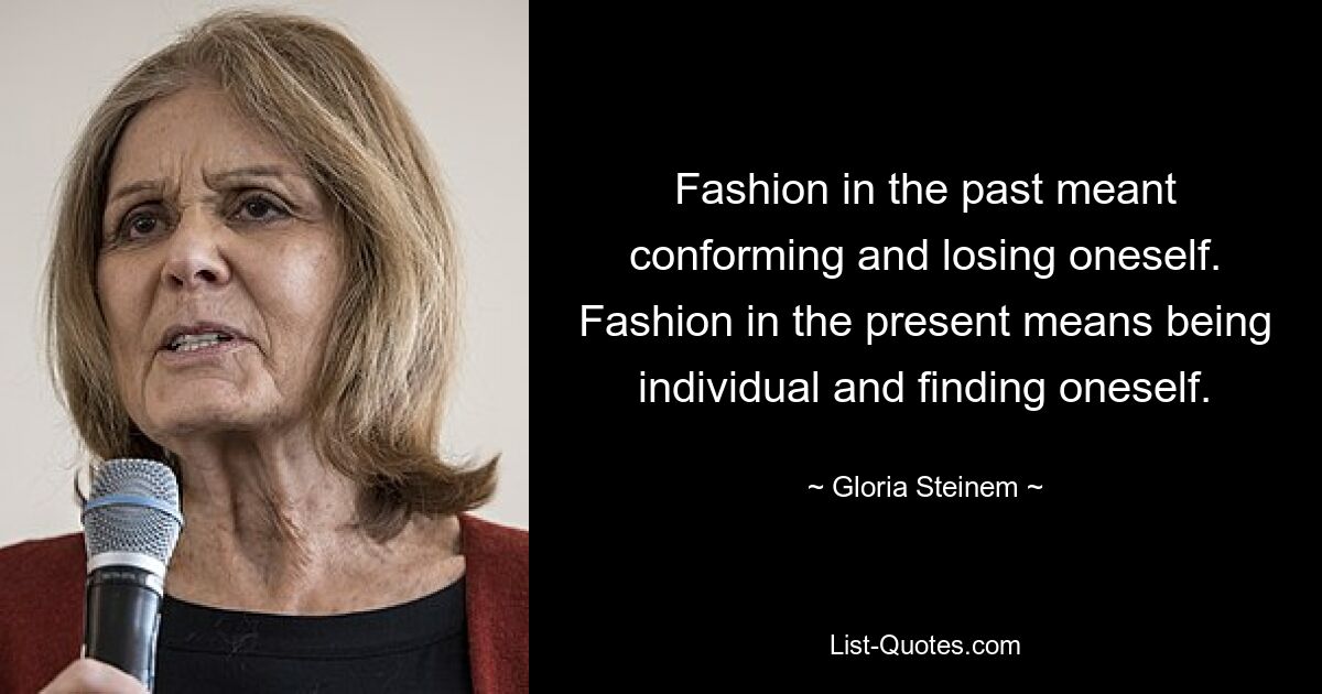 Fashion in the past meant conforming and losing oneself. Fashion in the present means being individual and finding oneself. — © Gloria Steinem