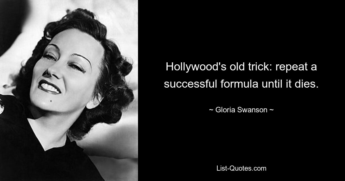 Hollywood's old trick: repeat a successful formula until it dies. — © Gloria Swanson